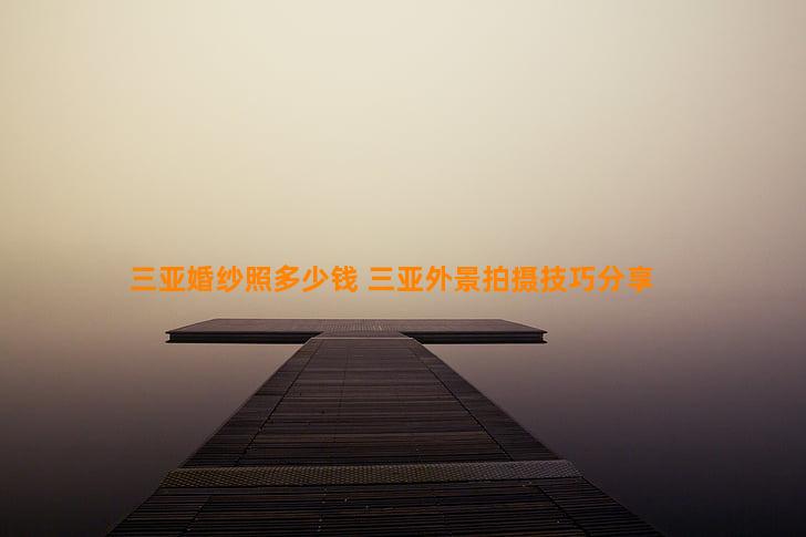 三亚婚纱照多少钱 三亚外景拍摄技巧分享