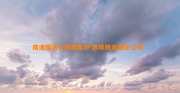 南通婚庆公司哪家好 怎样挑选婚庆公司