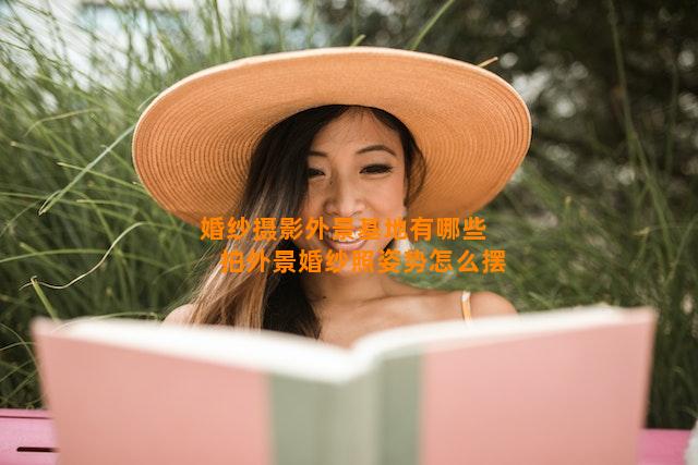 婚纱摄影外景基地有哪些      拍外景婚纱照姿势怎么摆