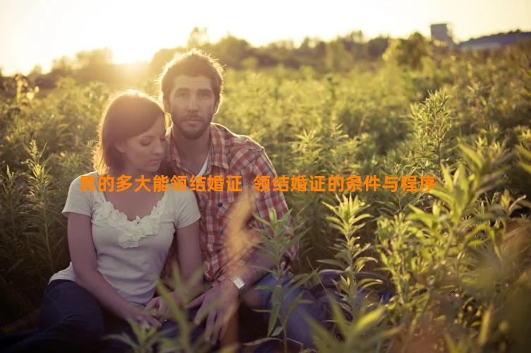 男的多大能领结婚证  领结婚证的条件与程序