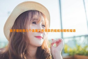 能不能给我几个温馨又有创意的姐姐结婚祝福语