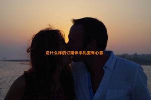 送什么样的订婚伴手礼更有心意