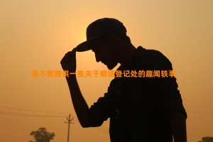 能不能提供一些关于婚姻登记处的趣闻轶事