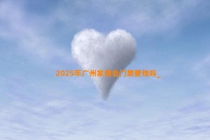 2025年广州家博会门票要钱吗