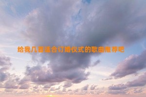 给我几首适合订婚仪式的歌曲推荐吧