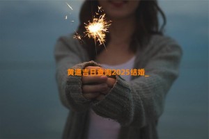 黄道吉日查询2025结婚