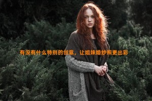 有没有什么特别的创意，让姐妹婚纱照更出彩