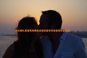 中式婚礼里通常用哪些成语或者诗句来装饰拜堂仪式