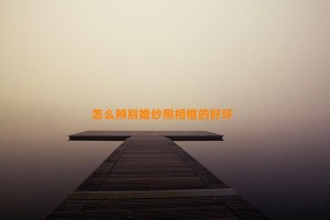 怎么辨别婚纱照相框的好坏