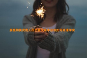 属鼠和属虎的人在恋爱关系中应该如何处理冲突