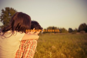 本命年结婚好吗,怎么选结婚吉日