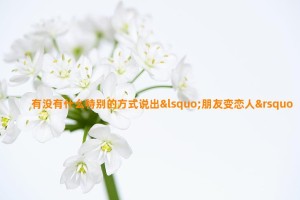 有没有什么特别的方式说出‘朋友变恋人’的感觉