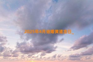 2025年4月结婚黄道吉日