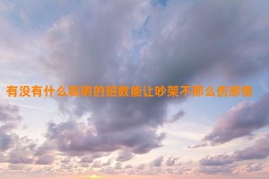 有没有什么聪明的招数能让吵架不那么伤感情