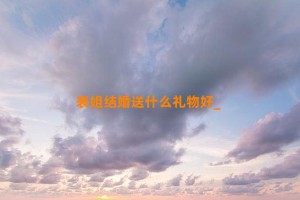 表姐结婚送什么礼物好