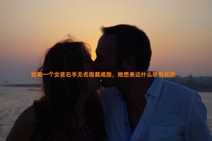 如果一个女孩右手无名指戴戒指，她想表达什么感情状态