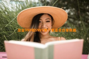 足金999和S999哪个更适合日常佩戴