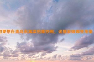 如果想在青岛东海岸拍婚纱照，该提前做哪些准备