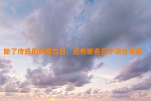 除了传统的结婚吉日，还有哪些日子适合结婚