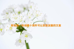 帮我想一些结婚十周年可以发朋友圈的文案