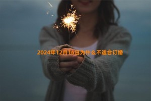 2024年12月16日为什么不适合订婚