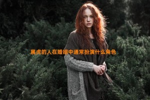 属虎的人在婚姻中通常扮演什么角色