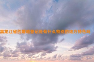 黑龙江省的婚姻登记处有什么特别的地方特色吗