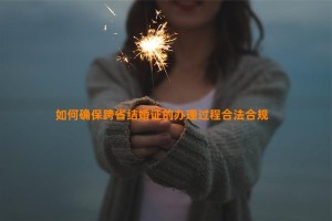 如何确保跨省结婚证的办理过程合法合规