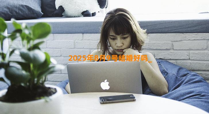 2025年8月9号结婚好吗
