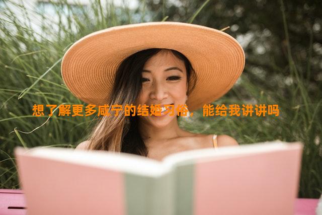 想了解更多咸宁的结婚习俗，能给我讲讲吗