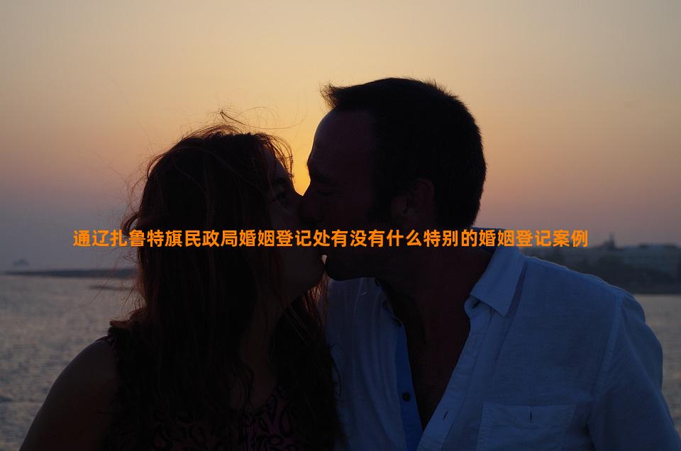 通辽扎鲁特旗民政局婚姻登记处有没有什么特别的婚姻登记案例