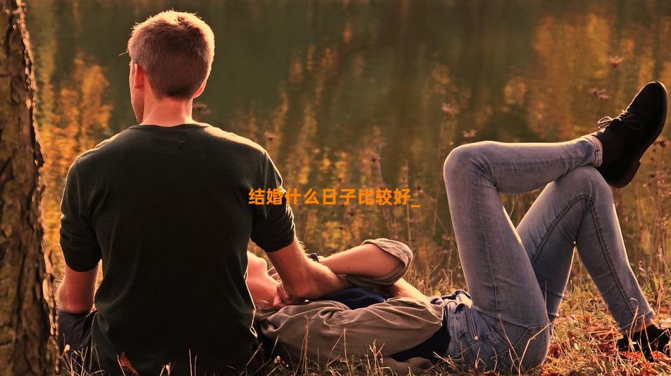 结婚什么日子比较好
