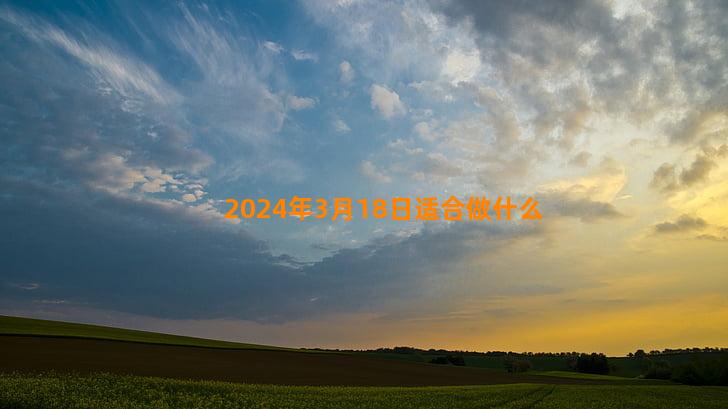 2024年3月18日适合做什么