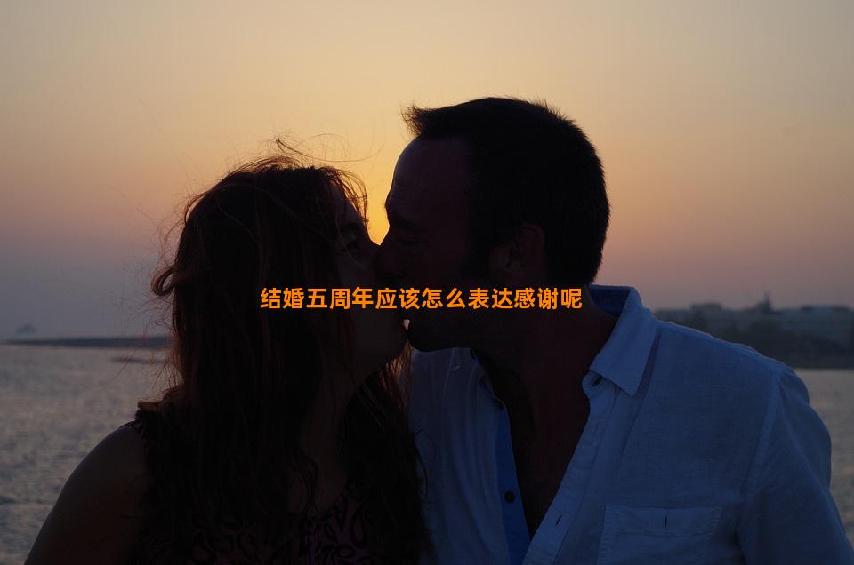 结婚五周年应该怎么表达感谢呢