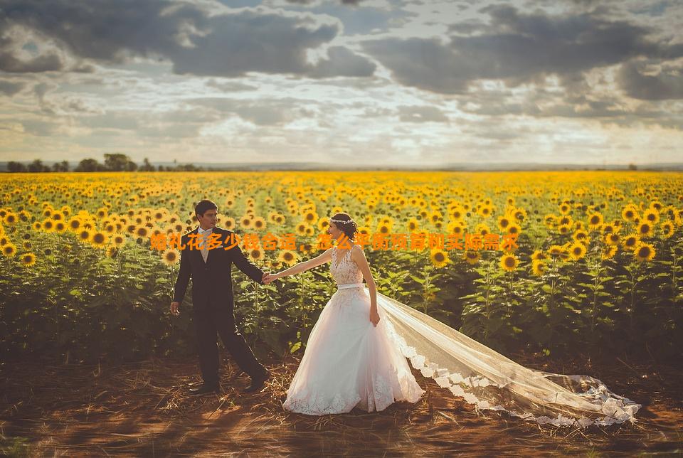 婚礼花多少钱合适，怎么平衡预算和实际需求