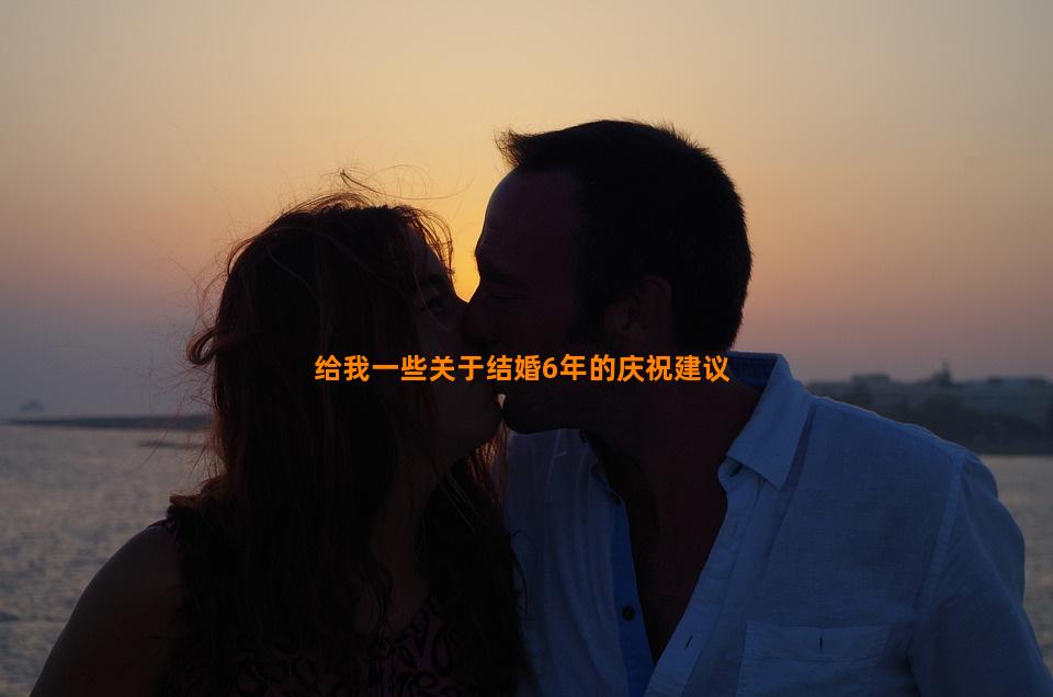 给我一些关于结婚6年的庆祝建议