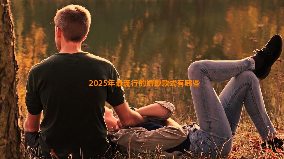 2025年最流行的婚纱款式有哪些