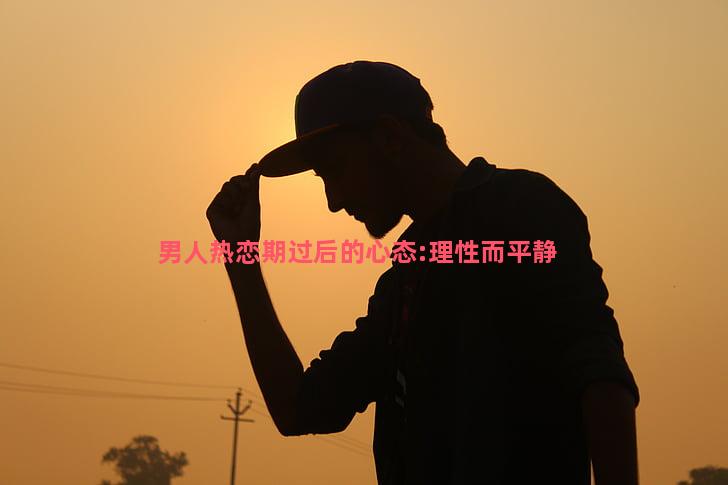 男人热恋期过后的心态:理性而平静