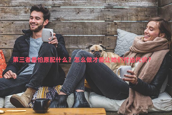 第三者最怕原配什么？怎么做才能让她们付出代价？