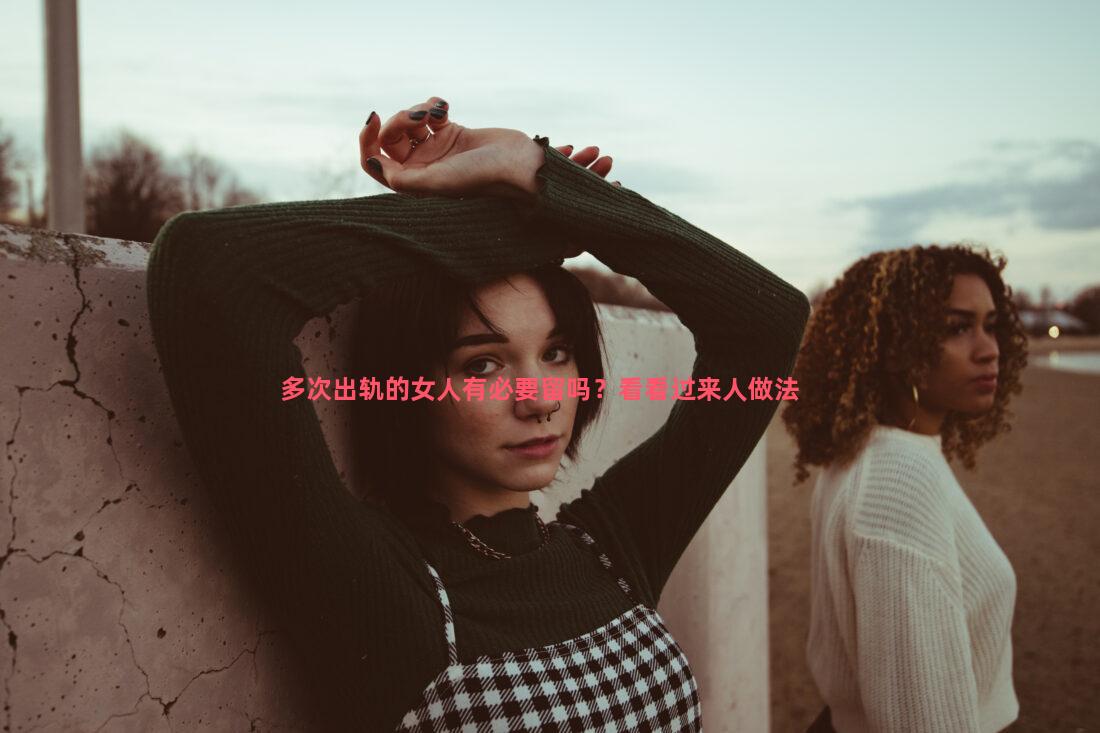 多次出轨的女人有必要留吗？看看过来人做法