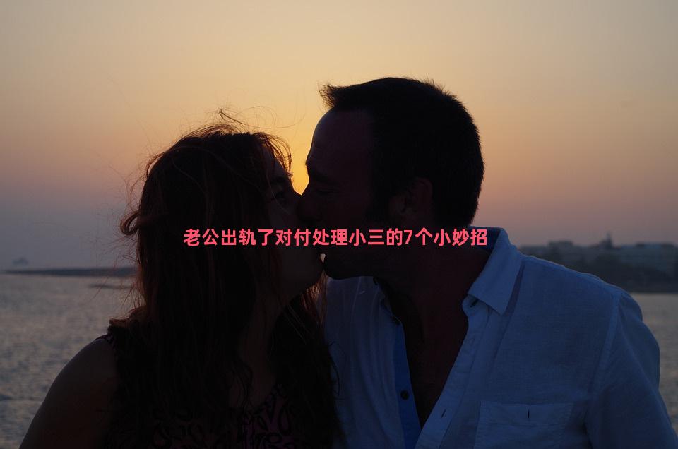 老公出轨了对付处理小三的7个小妙招