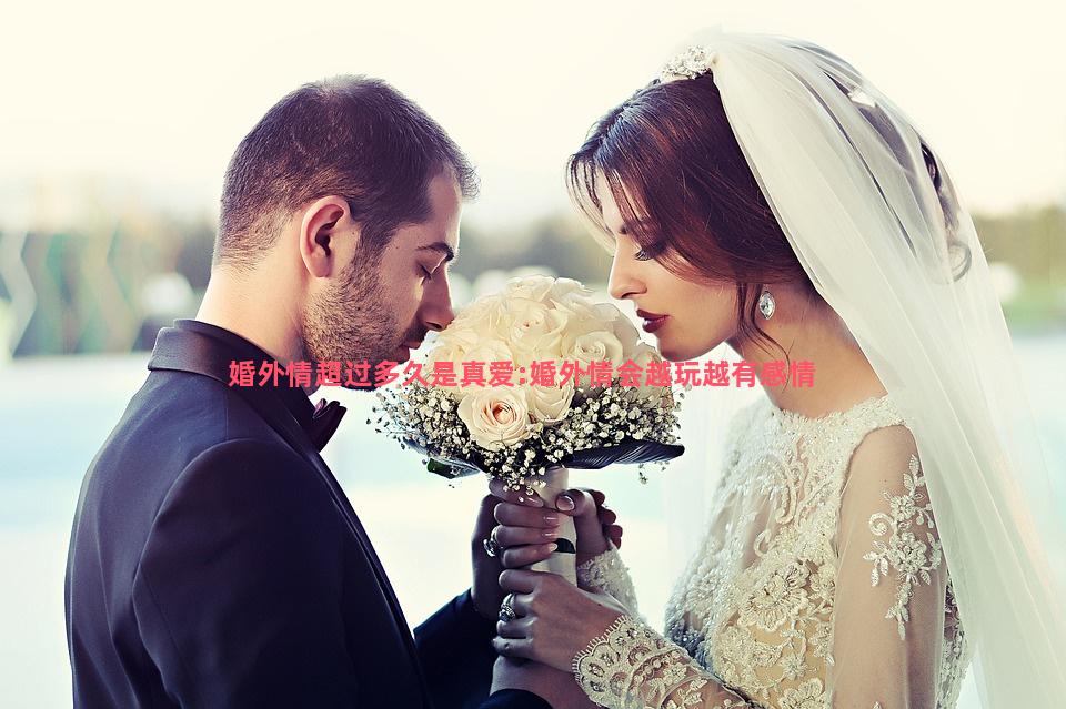 婚外情超过多久是真爱:婚外情会越玩越有感情