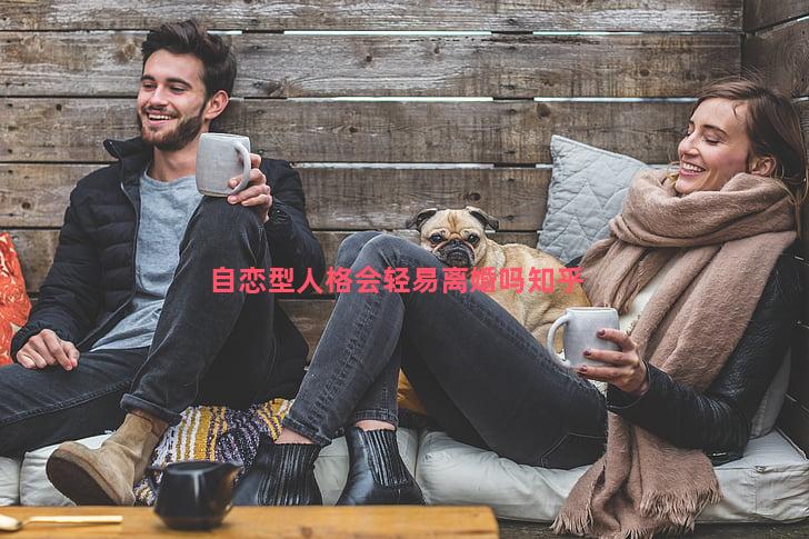 自恋型人格会轻易离婚吗知乎