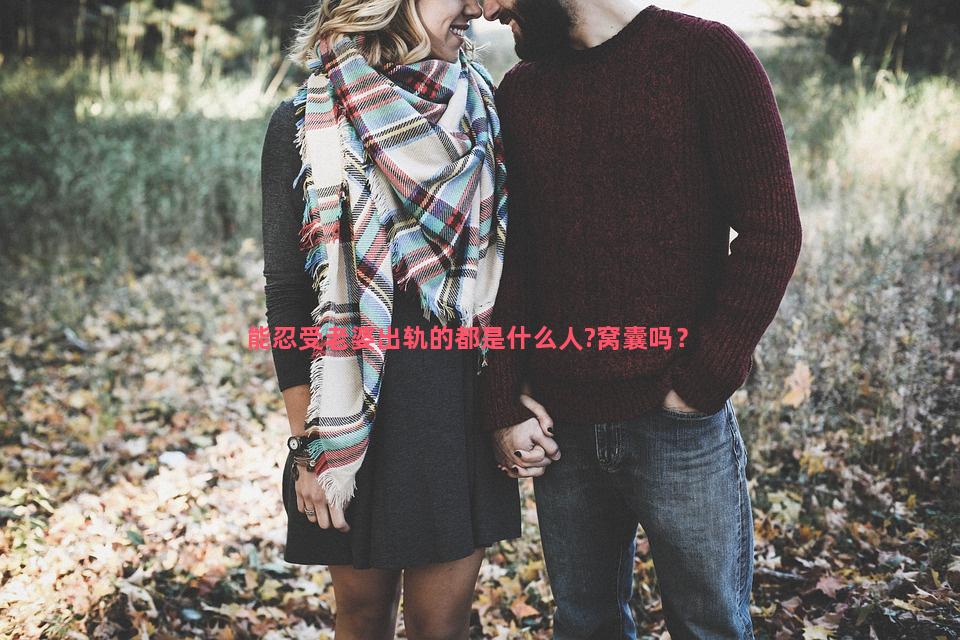 能忍受老婆出轨的都是什么人?窝囊吗？