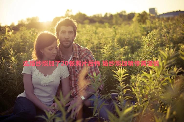 选婚纱照加了20张照片后悔 婚纱照加精修需谨慎