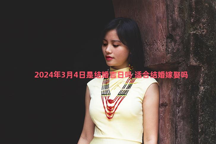 2024年3月4日是结婚吉日吗 适合结婚嫁娶吗