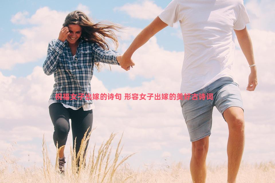 祝福女子出嫁的诗句 形容女子出嫁的美好古诗词