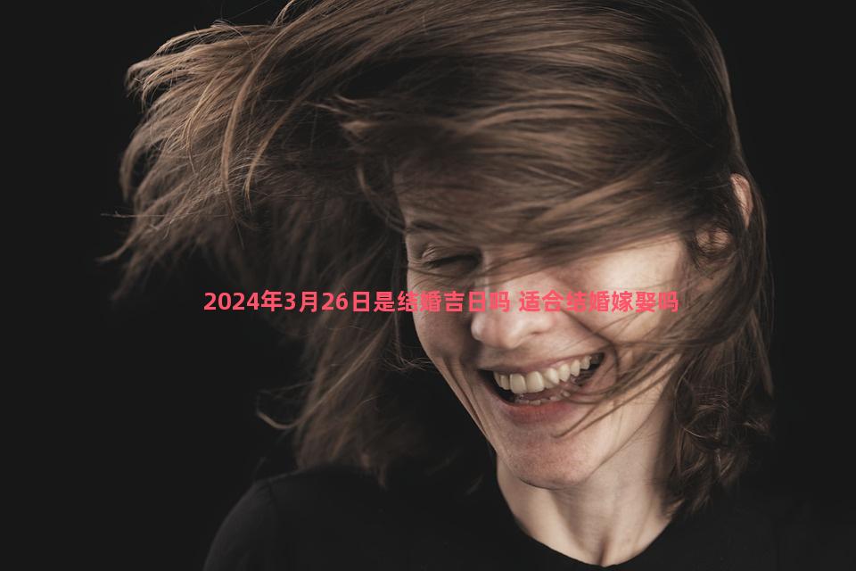 2024年3月26日是结婚吉日吗 适合结婚嫁娶吗