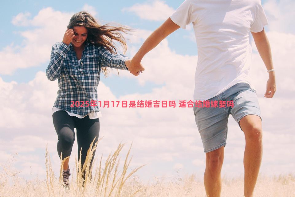 2025年1月17日是结婚吉日吗 适合结婚嫁娶吗