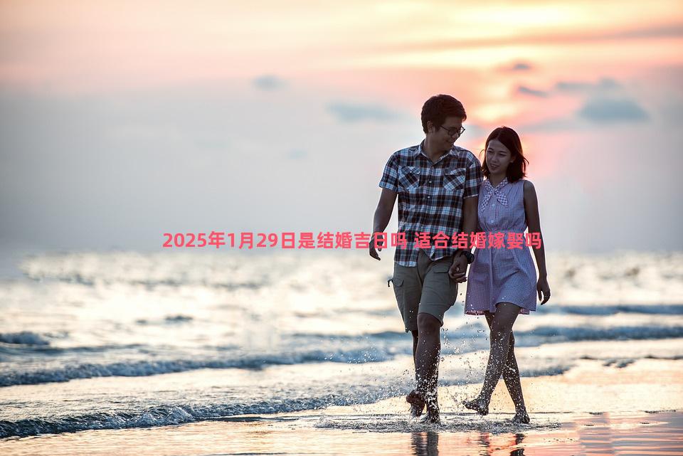 2025年1月29日是结婚吉日吗 适合结婚嫁娶吗